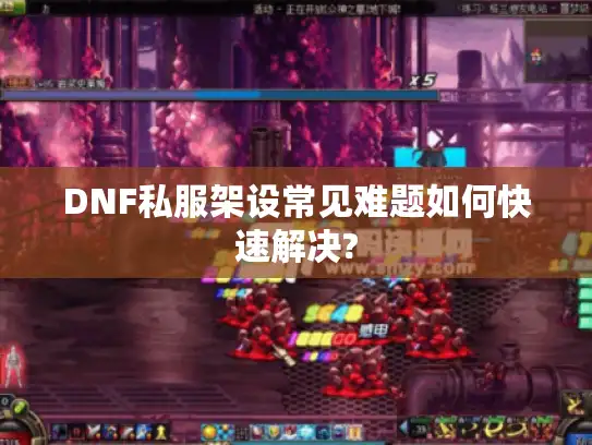 DNF私服架设常见难题如何快速解决?