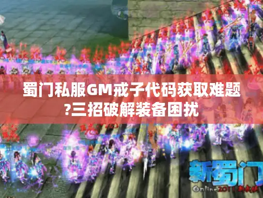 蜀门私服GM戒子代码获取难题?三招破解装备困扰