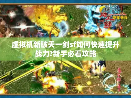 虚拟机新破天一剑sf如何快速提升战力?新手必看攻略 虚拟机新破天一剑sf如何快速提升战力?新手必看攻略
