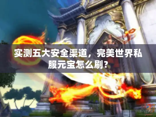 实测五大安全渠道，完美世界私服元宝怎么刷？