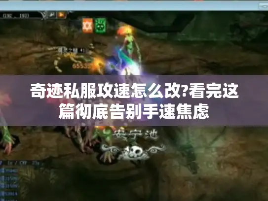 奇迹私服攻速怎么改?看完这篇彻底告别手速焦虑