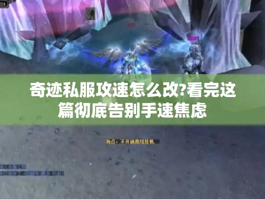 奇迹私服攻速怎么改?看完这篇彻底告别手速焦虑