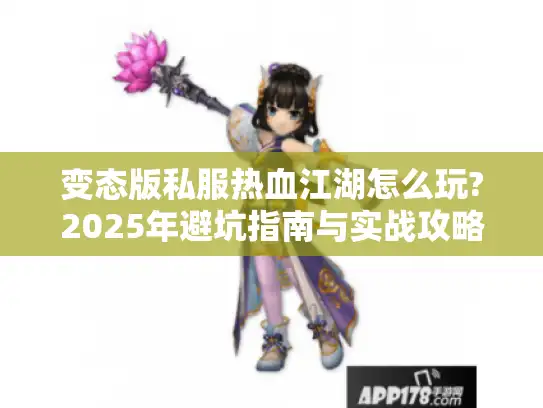 变态版私服热血江湖怎么玩?2025年避坑指南与实战攻略