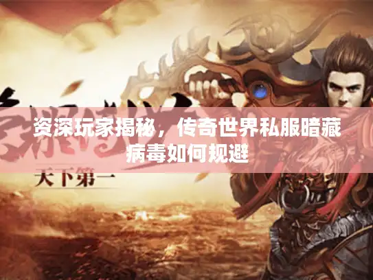 资深玩家揭秘，传奇世界私服暗藏病毒如何规避