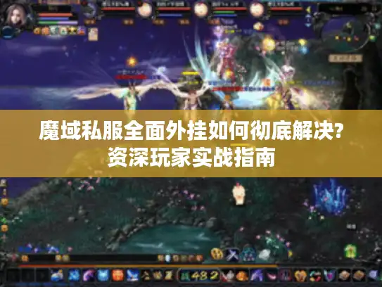 魔域私服全面外挂如何彻底解决?资深玩家实战指南 魔域私服全面外挂如何彻底解决?资深玩家实战指南