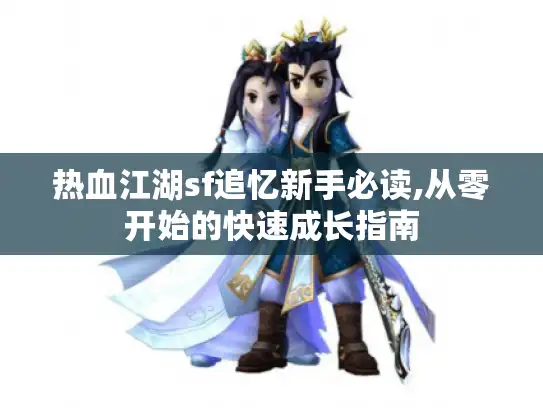 热血江湖sf追忆新手必读,从零开始的快速成长指南