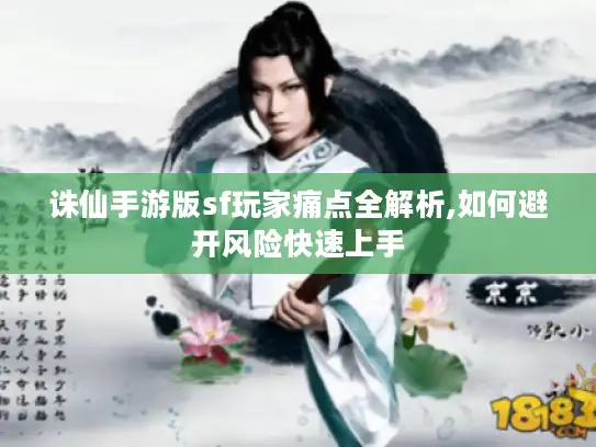 诛仙手游版sf玩家痛点全解析,如何避开风险快速上手 诛仙手游版sf玩家痛点全解析,如何避开风险快速上手