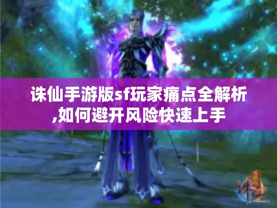 诛仙手游版sf玩家痛点全解析,如何避开风险快速上手 诛仙手游版sf玩家痛点全解析,如何避开风险快速上手