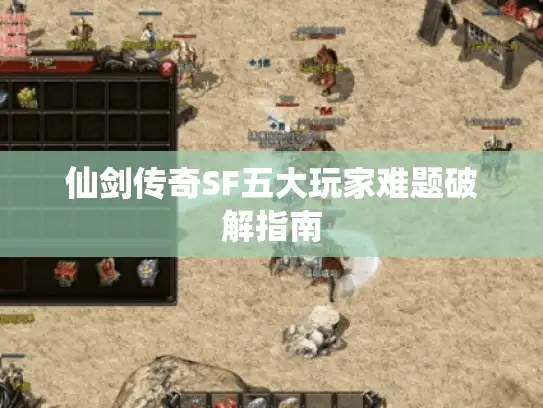 仙剑传奇SF五大玩家难题破解指南