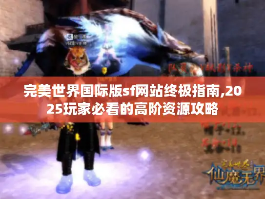 完美世界国际版sf网站终极指南,2025玩家必看的高阶资源攻略