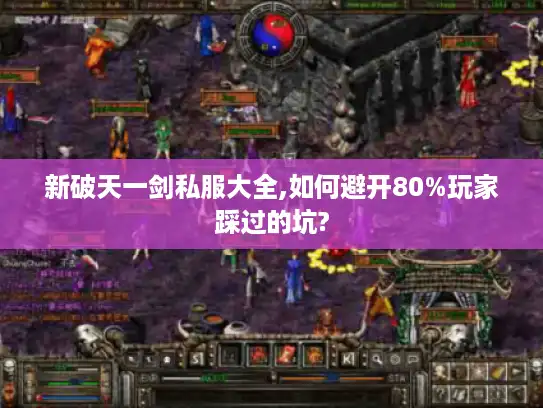 新破天一剑私服大全,如何避开80%玩家踩过的坑? 新破天一剑私服大全,如何避开80%玩家踩过的坑?