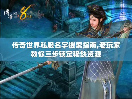 传奇世界私服名字搜索指南,老玩家教你三步锁定稀缺资源