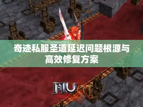 奇迹私服圣道延迟问题根源与高效修复方案