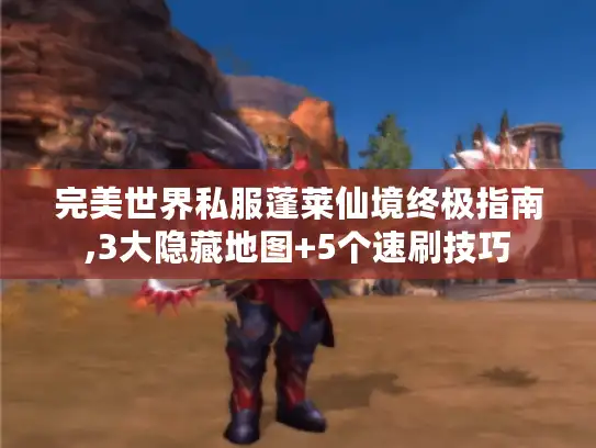 完美世界私服蓬莱仙境终极指南,3大隐藏地图+5个速刷技巧