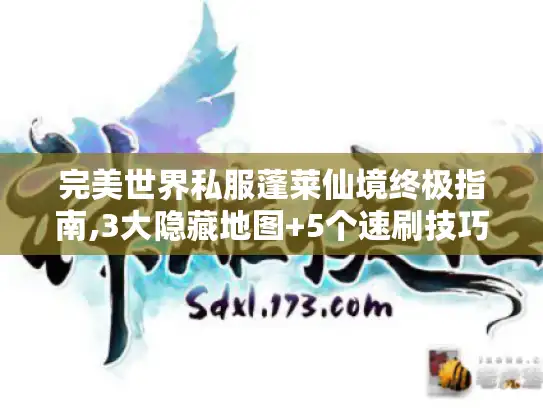 完美世界私服蓬莱仙境终极指南,3大隐藏地图+5个速刷技巧