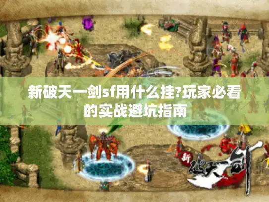 新破天一剑sf用什么挂?玩家必看的实战避坑指南 新破天一剑sf用什么挂?玩家必看的实战避坑指南