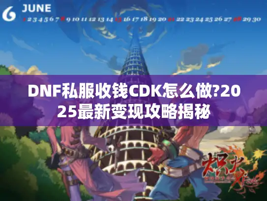 DNF私服收钱CDK怎么做?2025最新变现攻略揭秘