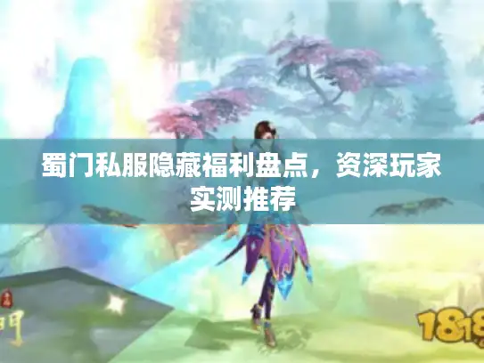 蜀门私服隐藏福利盘点,资深玩家实测推荐 蜀门私服隐藏福利盘点,资深玩家实测推荐