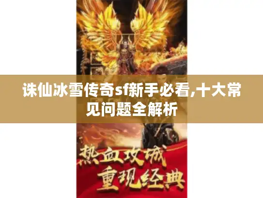 诛仙冰雪传奇sf新手必看,十大常见问题全解析 诛仙冰雪传奇sf新手必看,十大常见问题全解析