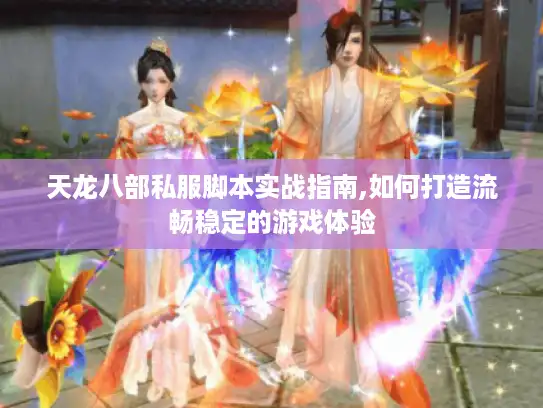 天龙八部私服脚本实战指南,如何打造流畅稳定的游戏体验