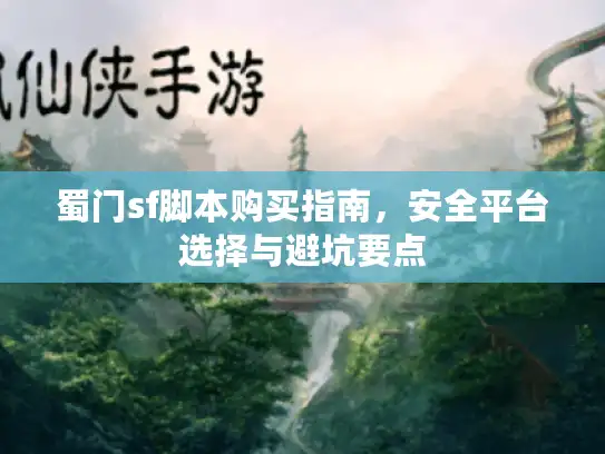 蜀门sf脚本购买指南,安全平台选择与避坑要点 蜀门sf脚本购买指南,安全平台选择与避坑要点