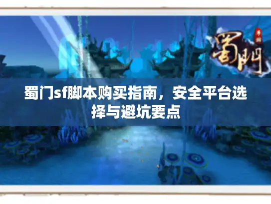 蜀门sf脚本购买指南,安全平台选择与避坑要点 蜀门sf脚本购买指南,安全平台选择与避坑要点
