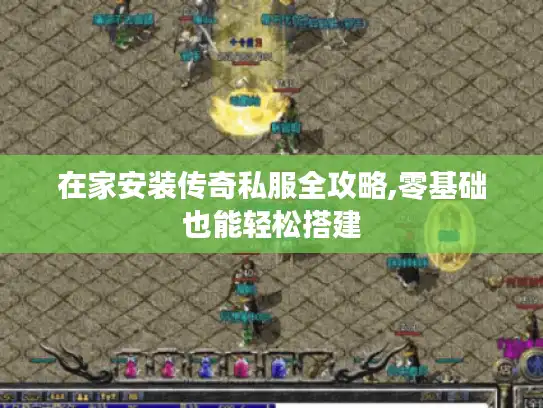 在家安装传奇私服全攻略,零基础也能轻松搭建