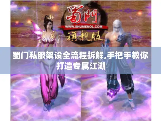 蜀门私服架设全流程拆解,手把手教你打造专属江湖