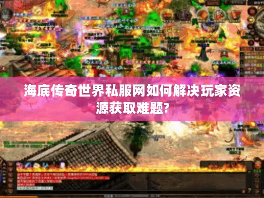 海底传奇世界私服网如何解决玩家资源获取难题?