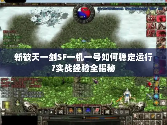新破天一剑SF一机一号如何稳定运行?实战经验全揭秘 新破天一剑SF一机一号如何稳定运行?实战经验全揭秘