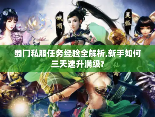蜀门私服任务经验全解析,新手如何三天速升满级?