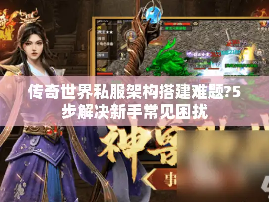 传奇世界私服架构搭建难题?5步解决新手常见困扰 传奇世界私服架构搭建难题?5步解决新手常见困扰