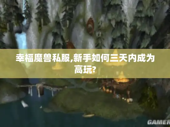 幸福魔兽私服,新手如何三天内成为高玩? 幸福魔兽私服,新手如何三天内成为高玩?