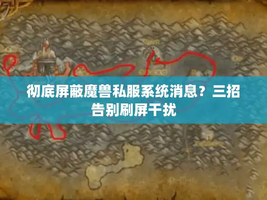 彻底屏蔽魔兽私服系统消息？三招告别刷屏干扰