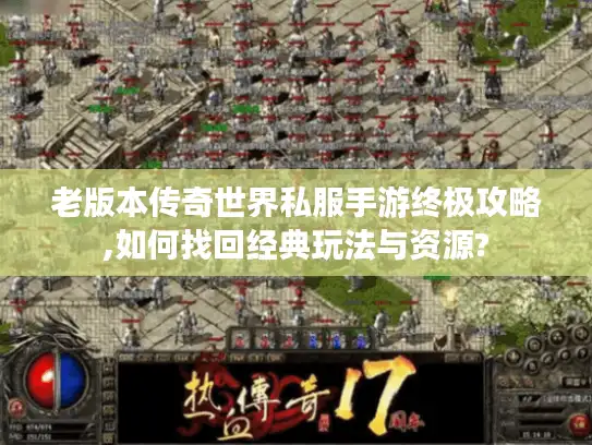 老版本传奇世界私服手游终极攻略,如何找回经典玩法与资源? 老版本传奇世界私服手游终极攻略,如何找回经典玩法与资源?