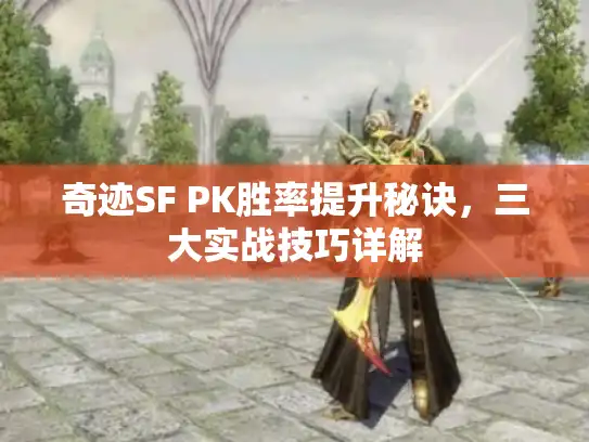 奇迹SF PK胜率提升秘诀，三大实战技巧详解