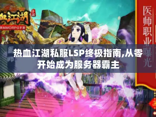 热血江湖私服LSP终极指南,从零开始成为服务器霸主