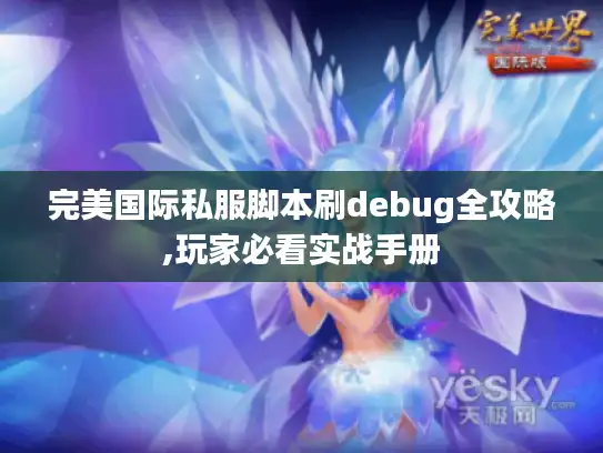 完美国际私服脚本刷debug全攻略,玩家必看实战手册 完美国际私服脚本刷debug全攻略,玩家必看实战手册