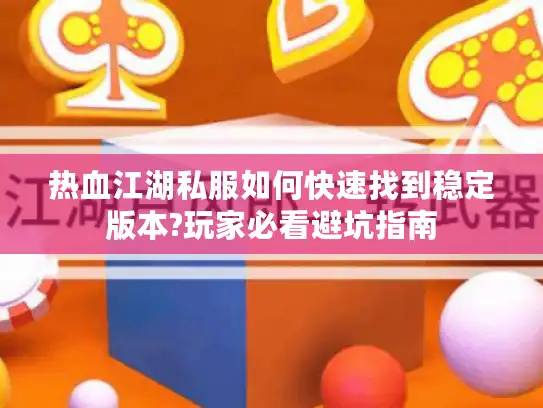 热血江湖私服如何快速找到稳定版本?玩家必看避坑指南