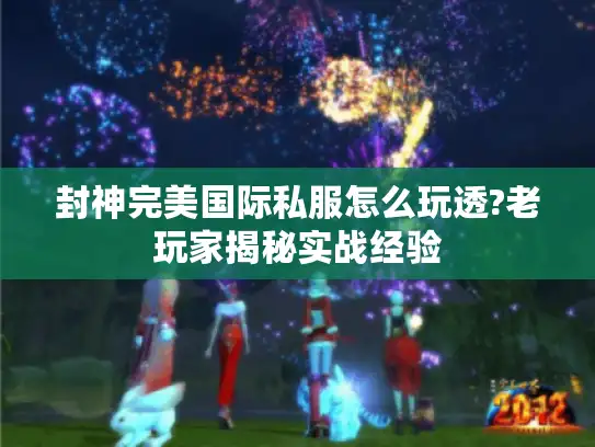 封神完美国际私服怎么玩透?老玩家揭秘实战经验