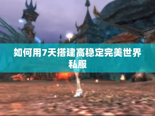 如何用7天搭建高稳定完美世界私服
