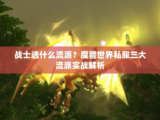 战士选什么流派？魔兽世界私服三大流派实战解析