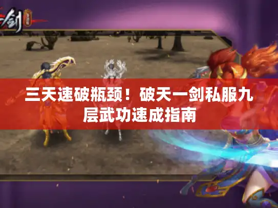 三天速破瓶颈！破天一剑私服九层武功速成指南