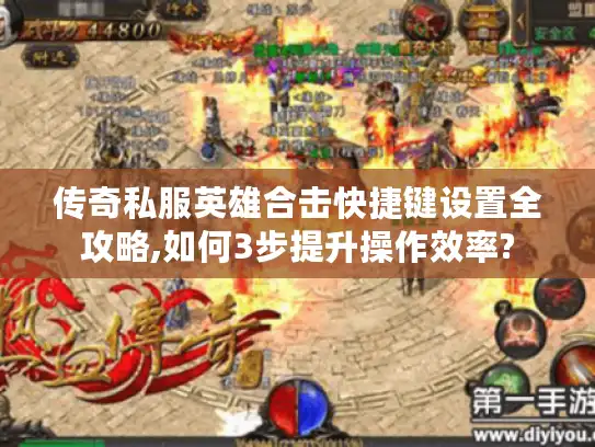 传奇私服英雄合击快捷键设置全攻略,如何3步提升操作效率?