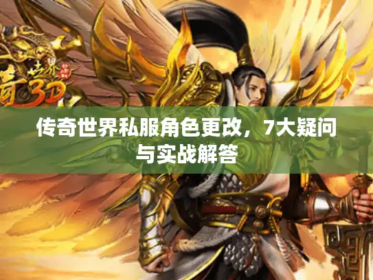 传奇世界私服角色更改，7大疑问与实战解答