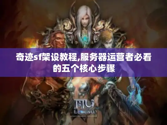 奇迹sf架设教程,服务器运营者必看的五个核心步骤