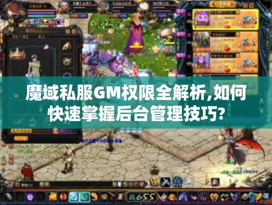 魔域私服GM权限全解析,如何快速掌握后台管理技巧?