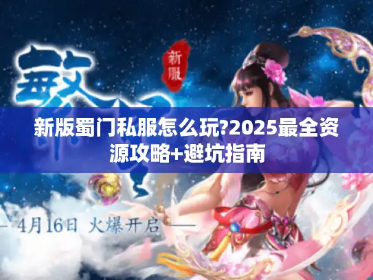 新版蜀门私服怎么玩?2025最全资源攻略+避坑指南