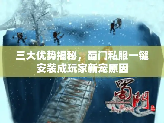 三大优势揭秘，蜀门私服一键安装成玩家新宠原因
