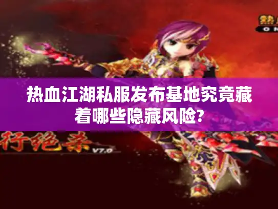 热血江湖私服发布基地究竟藏着哪些隐藏风险? 热血江湖私服发布基地究竟藏着哪些隐藏风险?